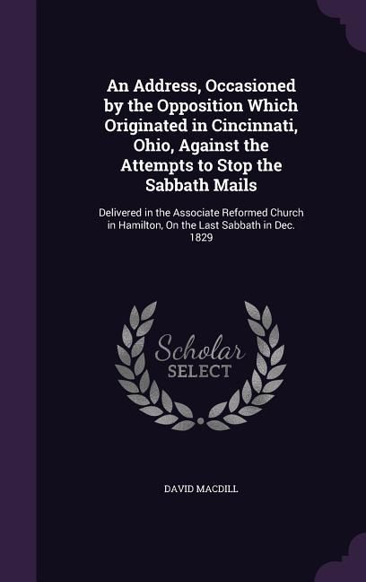 Produktbild: An Address, Occasioned by the Opposition Which Originated in Cincinnati, Ohio, Against the Attempts to Stop the Sabbath Mails