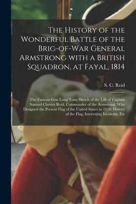 Produktbild: The History of the Wonderful Battle of the Brig-of-war General Armstrong With a British Squadron, at Fayal, 1814 [microform]: the Famous Gun Long Tom;