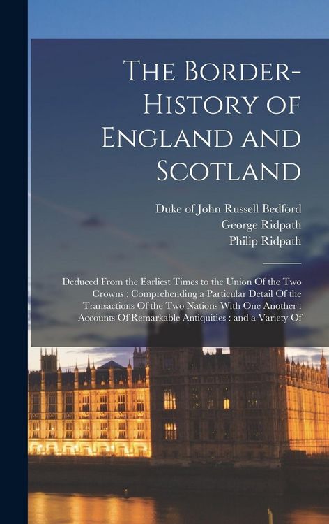Produktbild: The Border-history of England and Scotland: Deduced From the Earliest Times to the Union Of the two Crowns: Comprehending a Particular Detail Of the T