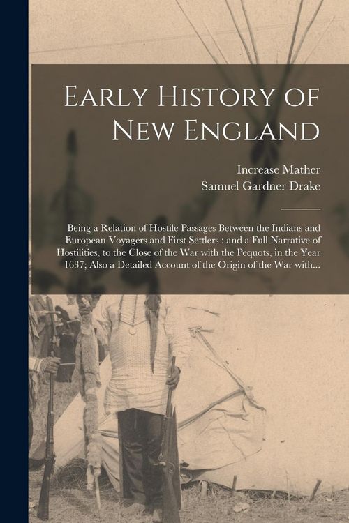 Produktbild: Early History of New England: Being a Relation of Hostile Passages Between the Indians and European Voyagers and First Settlers: and a Full Narrativ