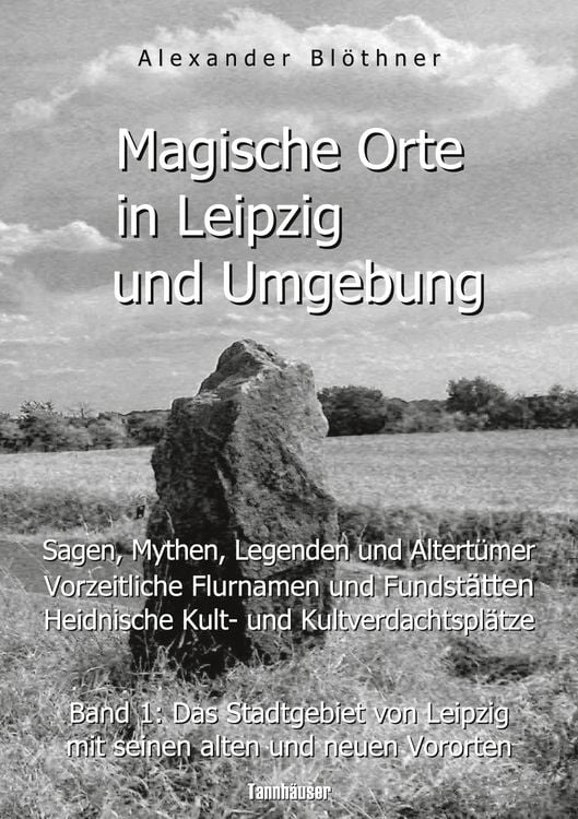 Produktbild: Magische Orte in Leipzig und Umgebung: Sagen, Mythen, Legenden und Altertümer, vorzeitliche Flurnamen und Fundstätten, heidnische Kult- und Kultverdac