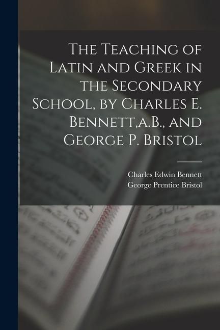 Produktbild: The Teaching of Latin and Greek in the Secondary School, by Charles E. Bennett, a.B., and George P. Bristol