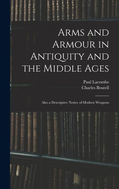 Produktbild: Arms and Armour in Antiquity and the Middle Ages: Also a Descriptive Notice of Modern Weapons