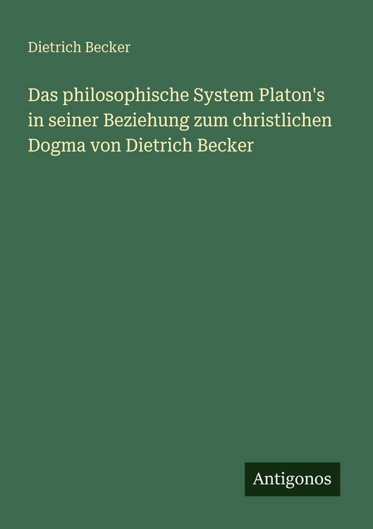 Produktbild: Das philosophische System Platon's in seiner Beziehung zum christlichen Dogma von Dietrich Becker