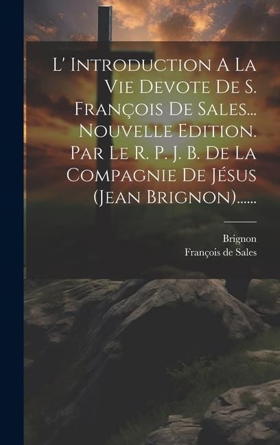 Produktbild: L' Introduction A La Vie Devote De S. Fran&ccedil;ois De Sales... Nouvelle Edition. Par Le R. P. J. B. De La Compagnie De J&eacute;sus (jean Brignon)......