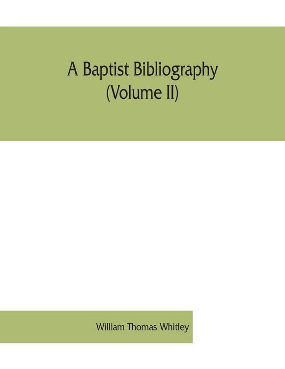 Produktbild: A Baptist bibliography (Volume II); being a register of the chief materials for Baptist history, whether in manuscript or in print, preserved in Engla