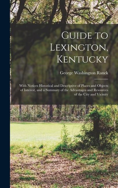Produktbild: Guide to Lexington, Kentucky: With Notices Historical and Descriptive of Places and Objects of Interest, and a Summary of the Advantages and Resourc
