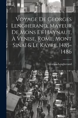 Produktbild: Voyage De Georges Lengherand, Mayeur De Mons Et Haynaut, &Agrave; Venise, Rome, Mont Sina&iuml; & Le Kayre, 1485-1486