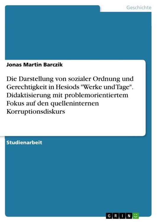 Produktbild: Die Darstellung von sozialer Ordnung und Gerechtigkeit in Hesiods "Werke und Tage". Didaktisierung mit problemorientiertem Fokus auf den quelleninternen Korruptionsdiskurs