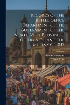 Produktbild: Records of the Intelligence Department of the Government of the North-West Provinces of India During the Mutiny of 1857