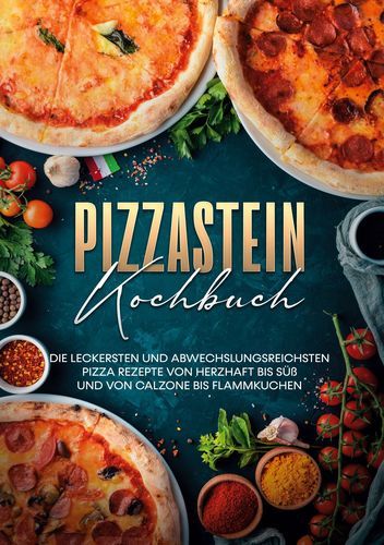 Produktbild: Pizzastein Kochbuch: Die leckersten und abwechslungsreichsten Pizza Rezepte von herzhaft bis s&uuml;&szlig; und von Calzone bis Flammkuchen