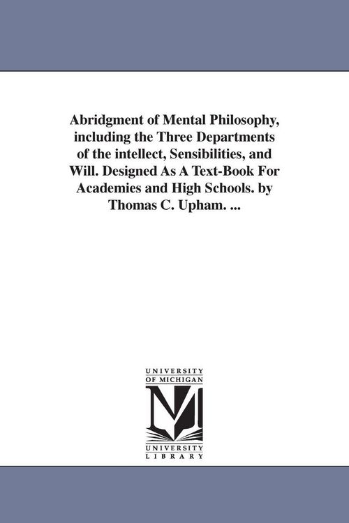 Produktbild: Abridgment of Mental Philosophy, including the Three Departments of the intellect, Sensibilities, and Will. Designed As A Text-Book For Academies and