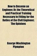 Produktbild: How to Become an Engineer, Or, the Theoretical and Practical Training Necessary in Fitting for the Duties of the Civil Engineer; The Opinions