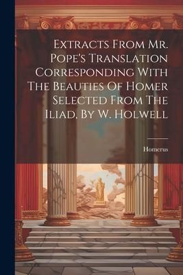 Produktbild: Extracts From Mr. Pope's Translation Corresponding With The Beauties Of Homer Selected From The Iliad, By W. Holwell