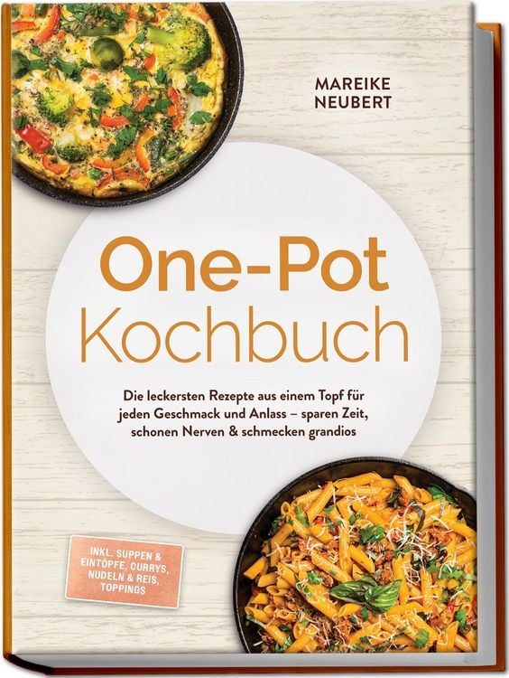 Produktbild: One-Pot Kochbuch: Die leckersten Rezepte aus einem Topf f&uuml;r jeden Geschmack und Anlass &ndash; sparen Zeit, schonen Nerven & schmecken grandios &ndash; inkl. Suppen & Eint&ouml;pfe, Currys, Nudeln & Reis, Toppings