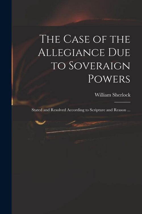 Produktbild: The Case of the Allegiance Due to Soveraign Powers: Stated and Resolved According to Scripture and Reason ...
