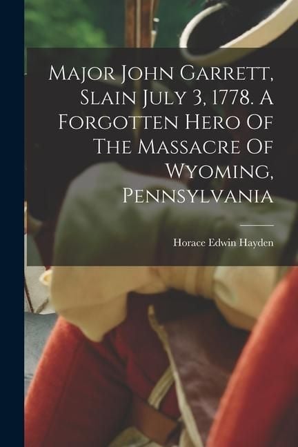 Produktbild: Major John Garrett, Slain July 3, 1778. A Forgotten Hero Of The Massacre Of Wyoming, Pennsylvania