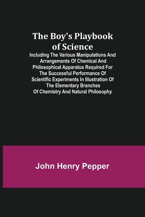 Produktbild: The Boy's Playbook of Science; Including the Various Manipulations and Arrangements of Chemical and Philosophical Apparatus Required for the Successfu