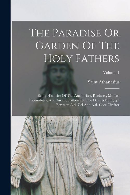 Produktbild: The Paradise Or Garden Of The Holy Fathers: Being Histories Of The Anchorites, Recluses, Monks, Coenobites, And Ascetic Fathers Of The Deserts Of Egyp