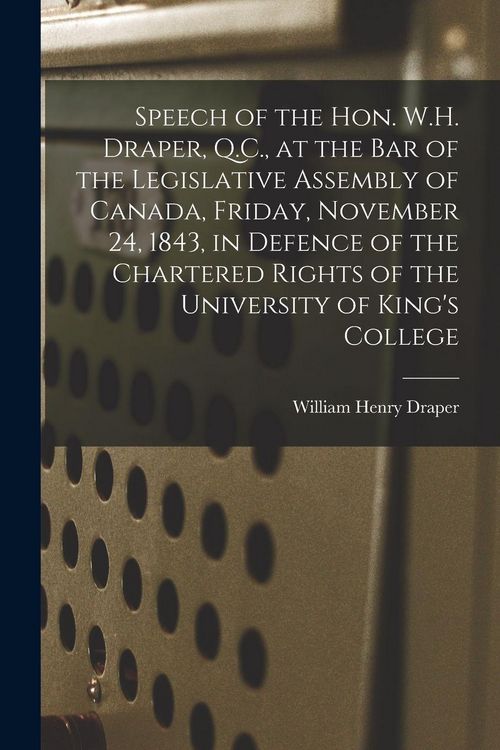 Produktbild: Speech of the Hon. W.H. Draper, Q.C., at the Bar of the Legislative Assembly of Canada, Friday, November 24, 1843, in Defence of the Chartered Rights of the University of King's College [microform]