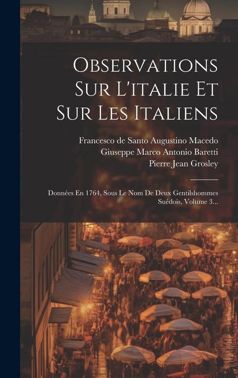 Produktbild: Observations Sur L'italie Et Sur Les Italiens: Donn&eacute;es En 1764, Sous Le Nom De Deux Gentilshommes Su&eacute;dois, Volume 3...