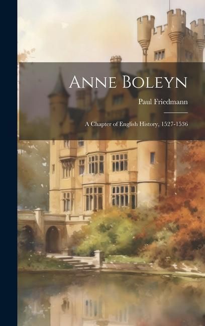 Produktbild: Anne Boleyn: A Chapter of English History, 1527-1536
