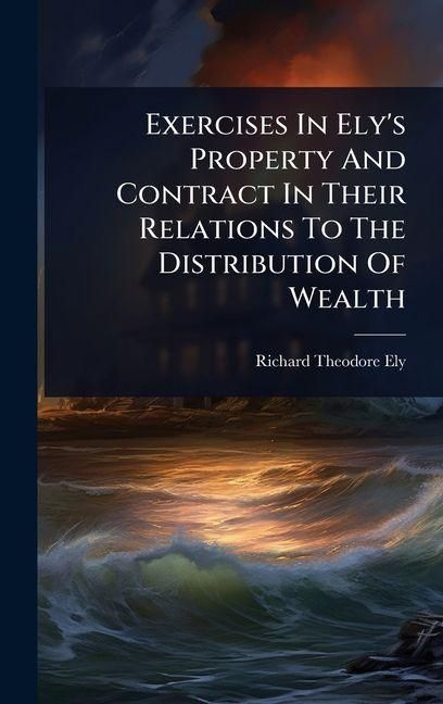 Produktbild: Exercises In Ely's Property And Contract In Their Relations To The Distribution Of Wealth
