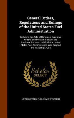 Produktbild: General Orders, Regulations and Rulings of the United States Fuel Administration: Including the Acts of Congress, Executive Orders, and Proclamations