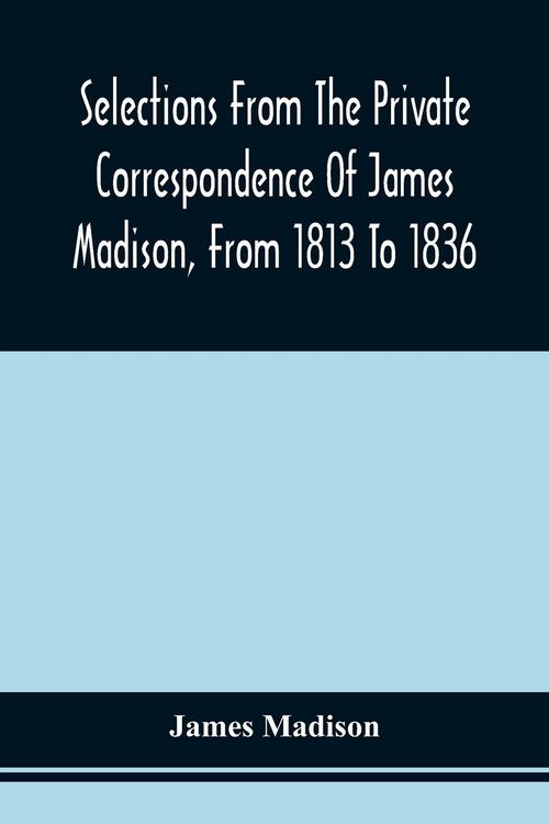 Produktbild: Selections From The Private Correspondence Of James Madison, From 1813 To 1836