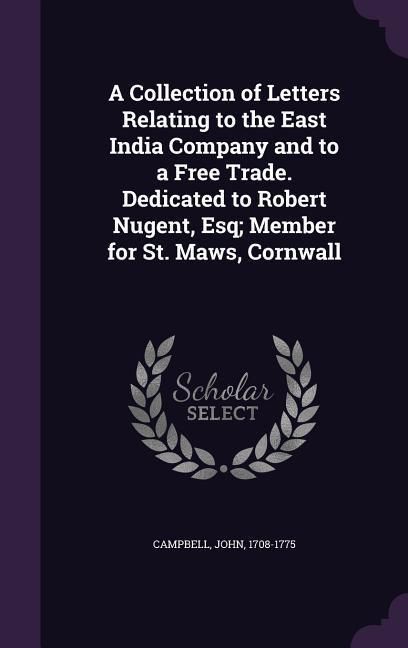 Produktbild: A Collection of Letters Relating to the East India Company and to a Free Trade. Dedicated to Robert Nugent, Esq; Member for St. Maws, Cornwall