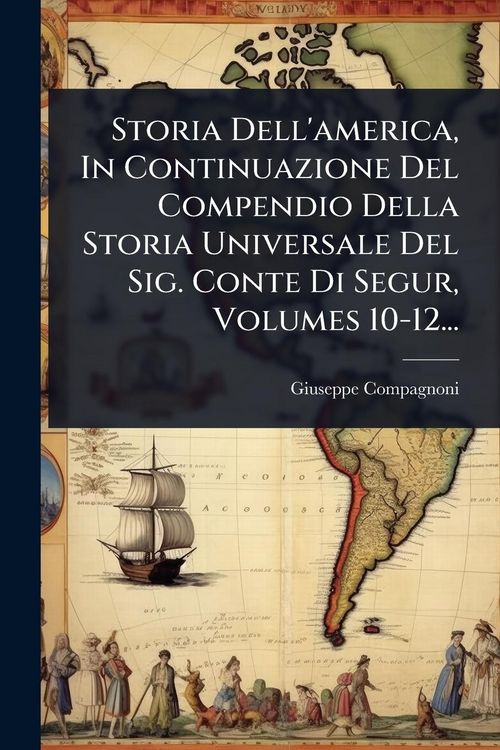 Produktbild: Storia Dell'america, In Continuazione Del Compendio Della Storia Universale Del Sig. Conte Di Segur, Volumes 10-12...