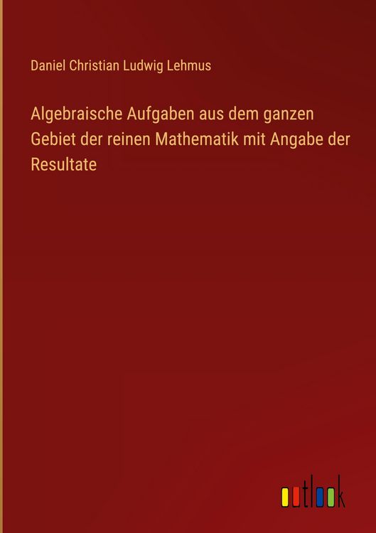 Produktbild: Algebraische Aufgaben aus dem ganzen Gebiet der reinen Mathematik mit Angabe der Resultate