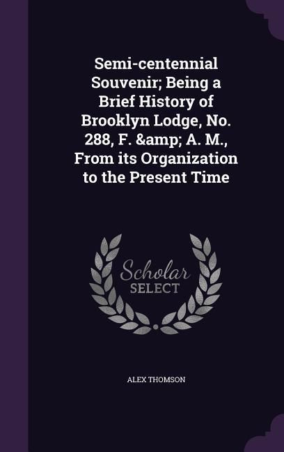 Produktbild: Semi-centennial Souvenir; Being a Brief History of Brooklyn Lodge, No. 288, F. & A. M., From its Organization to the Present Time