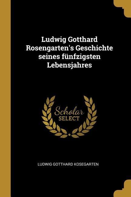 Produktbild: Ludwig Gotthard Rosengarten's Geschichte Seines F&uuml;nfzigsten Lebensjahres