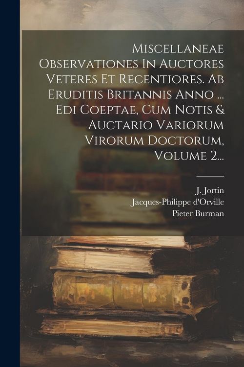 Produktbild: Miscellaneae Observationes In Auctores Veteres Et Recentiores. Ab Eruditis Britannis Anno ... Edi Coeptae, Cum Notis & Auctario Variorum Virorum Docto