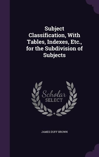 Produktbild: Subject Classification, With Tables, Indexes, Etc., for the Subdivision of Subjects