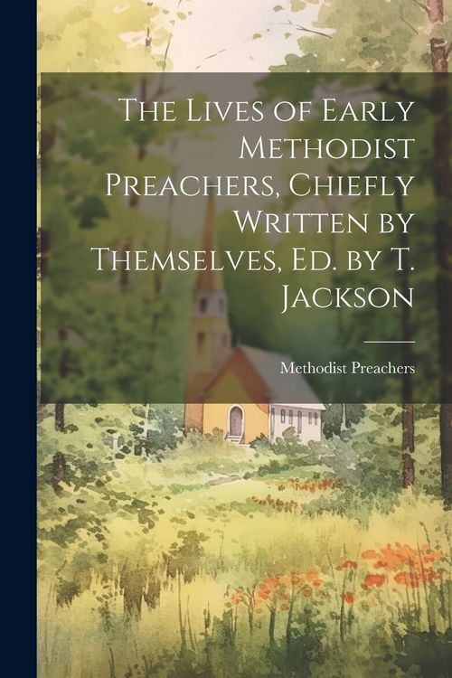 Produktbild: The Lives of Early Methodist Preachers, Chiefly Written by Themselves, Ed. by T. Jackson
