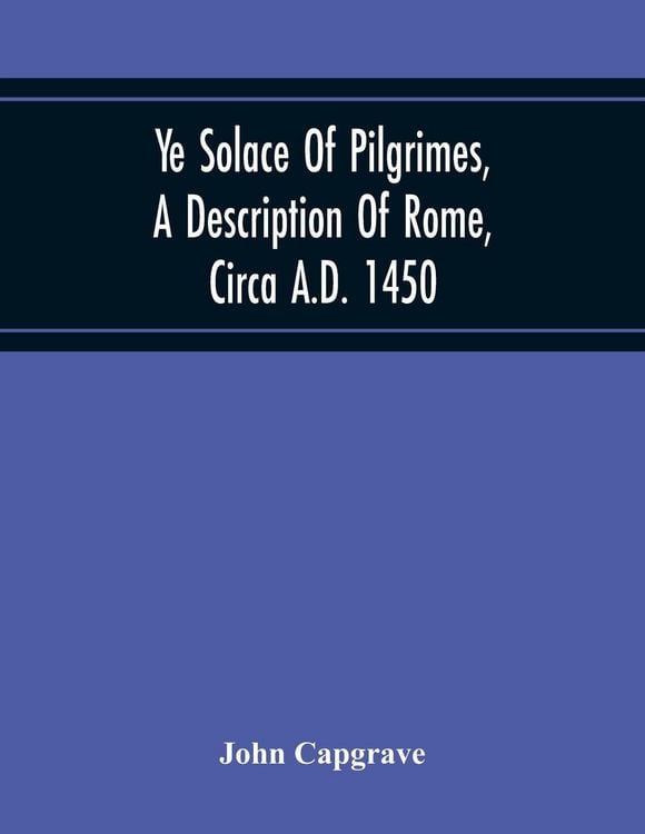 Produktbild: Ye Solace Of Pilgrimes, A Description Of Rome, Circa A.D. 1450, With A Frontispiece Illusrating The Author'S Handwriting