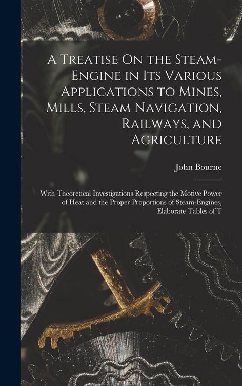 Produktbild: A Treatise On the Steam-Engine in Its Various Applications to Mines, Mills, Steam Navigation, Railways, and Agriculture: With Theoretical Investigatio