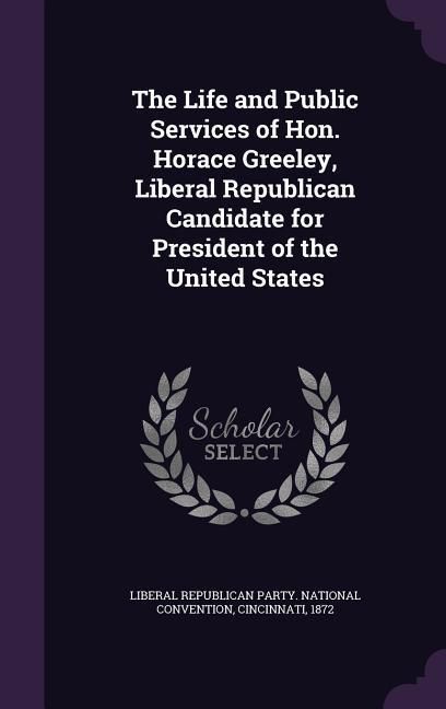 Produktbild: The Life and Public Services of Hon. Horace Greeley, Liberal Republican Candidate for President of the United States