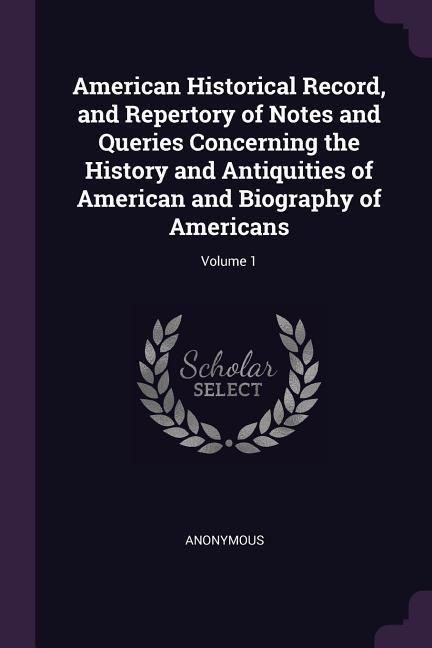 Produktbild: American Historical Record, and Repertory of Notes and Queries Concerning the History and Antiquities of American and Biography of Americans; Volume 1
