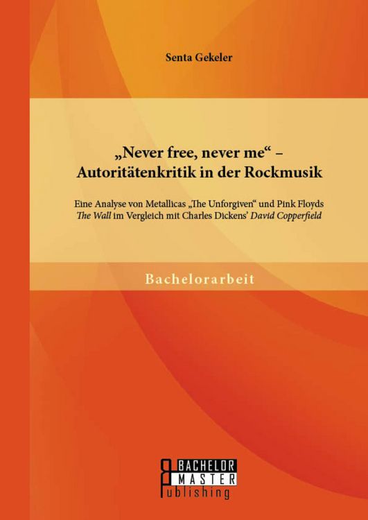 Produktbild: "Never free, never me" - Autorit&auml;tenkritik in der Rockmusik: Eine Analyse von Metallicas "The Unforgiven" und Pink Floyds "The Wall" im Vergleich mit