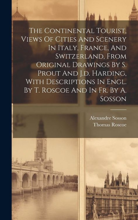 Produktbild: The Continental Tourist, Views Of Cities And Scenery In Italy, France, And Switzerland, From Original Drawings By S. Prout And J.d. Harding, With Desc
