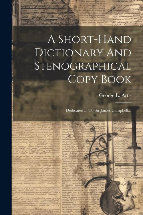 Produktbild: A Short-hand Dictionary And Stenographical Copy Book: Dedicated ... To Sir James Campbell...