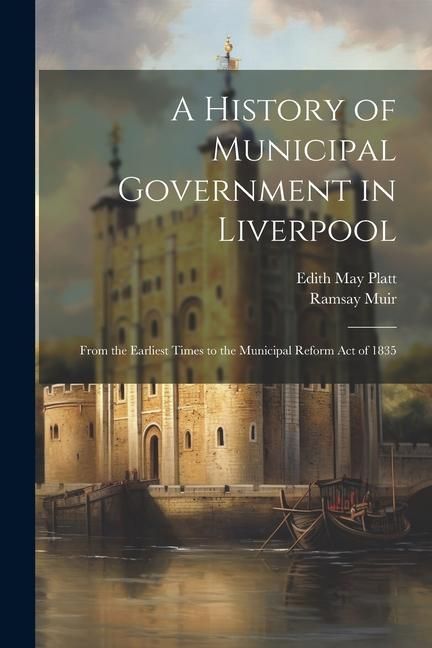 Produktbild: A History of Municipal Government in Liverpool: From the Earliest Times to the Municipal Reform Act of 1835