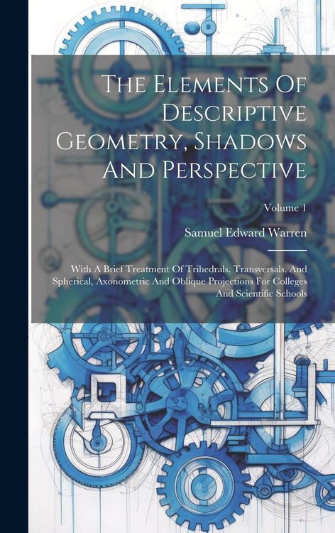 Produktbild: The Elements Of Descriptive Geometry, Shadows And Perspective: With A Brief Treatment Of Trihedrals, Transversals, And Spherical, Axonometric And Obli