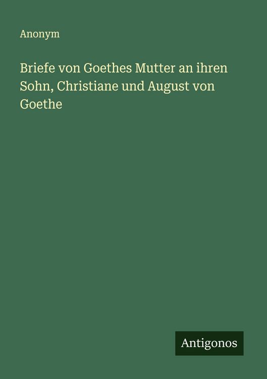 Produktbild: Briefe von Goethes Mutter an ihren Sohn, Christiane und August von Goethe