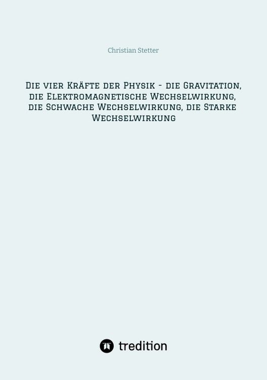 Produktbild: Die vier Kr&auml;fte der Physik - die Gravitation, die Elektromagnetische Wechselwirkung, die Schwache Wechselwirkung, die Starke Wechselwirkung
