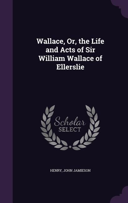 Produktbild: Wallace, Or, the Life and Acts of Sir William Wallace of Ellerslie