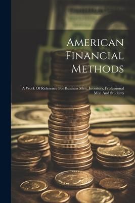 Produktbild: American Financial Methods: A Work Of Reference For Business Men, Investors, Professional Men And Students